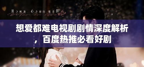 想愛(ài)都難電視劇劇情深度解析，百度熱推必看好劇