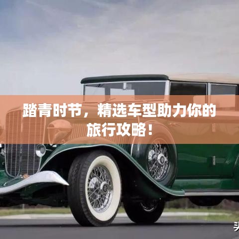 踏青時(shí)節(jié)，精選車型助力你的旅行攻略！
