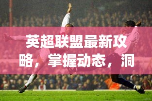 英超聯(lián)盟最新攻略，掌握動態(tài)，洞悉賽場風云