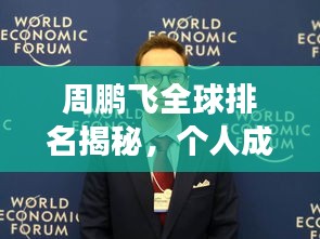周鵬飛全球排名揭秘，個人成就巔峰之旅