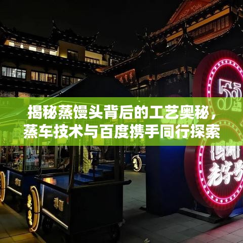 揭秘蒸饅頭背后的工藝奧秘，蒸車技術(shù)與百度攜手同行探索