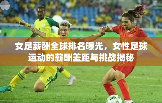 女足薪酬全球排名曝光，女性足球運(yùn)動(dòng)的薪酬差距與挑戰(zhàn)揭秘