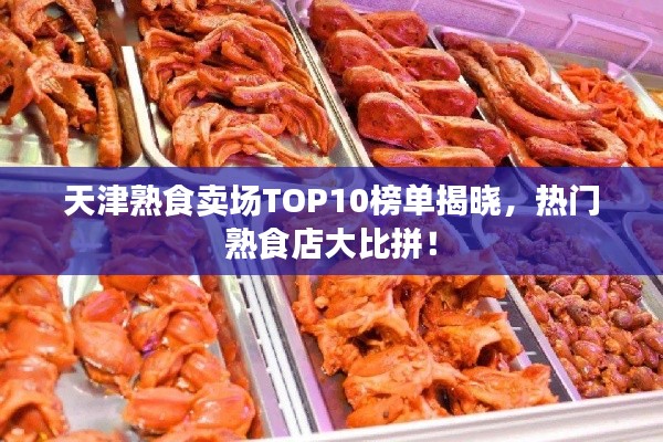 天津熟食賣場TOP10榜單揭曉，熱門熟食店大比拼！