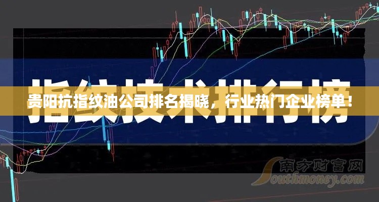 貴陽抗指紋油公司排名揭曉，行業(yè)熱門企業(yè)榜單！