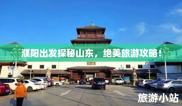 濮陽出發(fā)探秘山東，絕美旅游攻略！