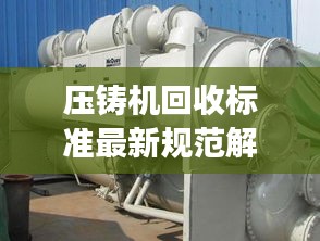 壓鑄機回收標(biāo)準最新規(guī)范解讀，專業(yè)、環(huán)保、高效回收！
