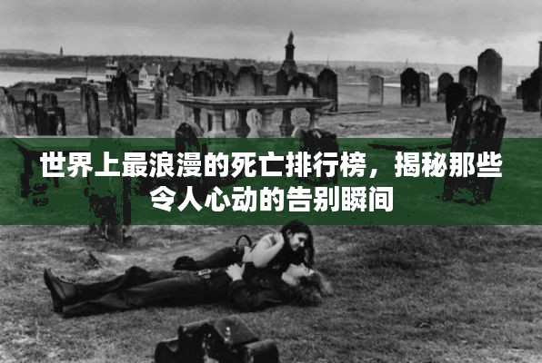 世界上最浪漫的死亡排行榜，揭秘那些令人心動的告別瞬間