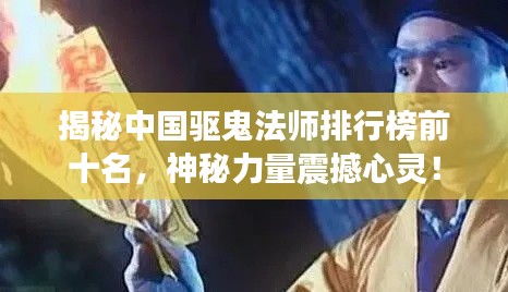 揭秘中國驅(qū)鬼法師排行榜前十名，神秘力量震撼心靈！