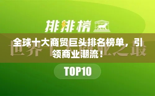 全球十大商貿(mào)巨頭排名榜單，引領(lǐng)商業(yè)潮流！