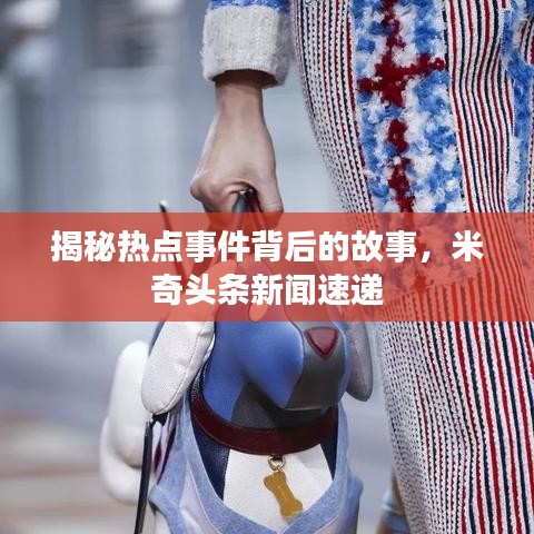 揭秘?zé)狳c事件背后的故事，米奇頭條新聞速遞