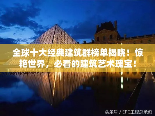 全球十大經(jīng)典建筑群榜單揭曉！驚艷世界，必看的建筑藝術(shù)瑰寶！
