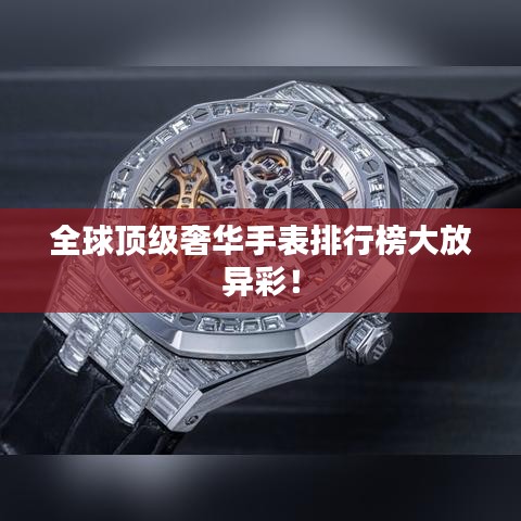 全球頂級奢華手表排行榜大放異彩！