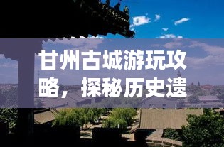 甘州古城游玩攻略，探秘歷史遺跡，體驗(yàn)別樣風(fēng)情！