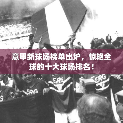 意甲新球場榜單出爐，驚艷全球的十大球場排名！