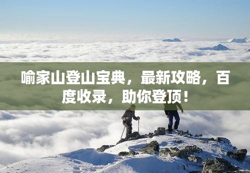 喻家山登山寶典，最新攻略，百度收錄，助你登頂！