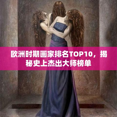 歐洲時(shí)期畫家排名TOP10，揭秘史上杰出大師榜單