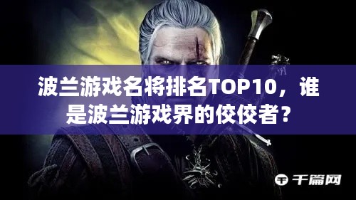 波蘭游戲名將排名TOP10，誰是波蘭游戲界的佼佼者？
