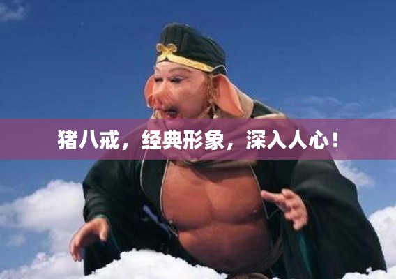 豬八戒，經(jīng)典形象，深入人心！