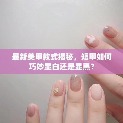 最新美甲款式揭秘，短甲如何巧妙顯白還是顯黑？