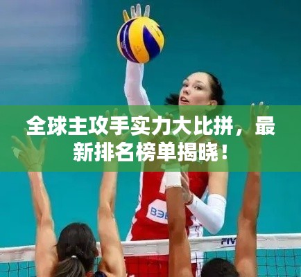 全球主攻手實力大比拼，最新排名榜單揭曉！