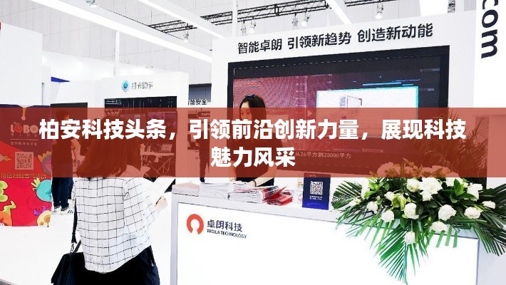 柏安科技頭條，引領(lǐng)前沿創(chuàng)新力量，展現(xiàn)科技魅力風(fēng)采