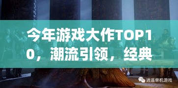 今年游戲大作TOP10，潮流引領(lǐng)，經(jīng)典重塑，不容錯過！