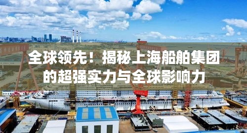 全球領(lǐng)先！揭秘上海船舶集團(tuán)的超強(qiáng)實(shí)力與全球影響力