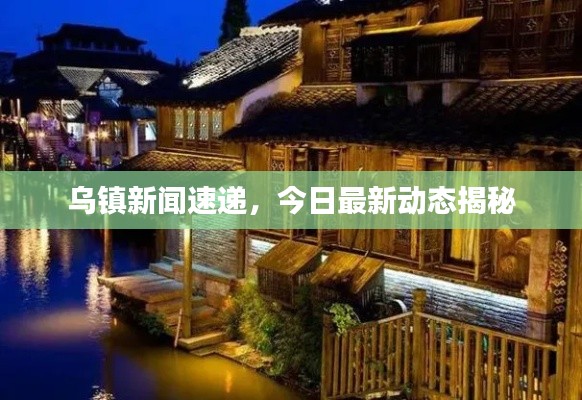 烏鎮(zhèn)新聞速遞，今日最新動(dòng)態(tài)揭秘