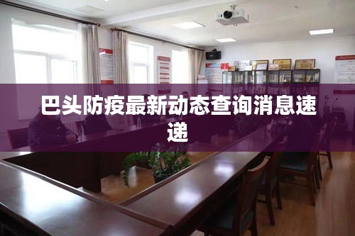 巴頭防疫最新動(dòng)態(tài)查詢消息速遞
