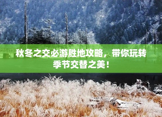 秋冬之交必游勝地攻略，帶你玩轉(zhuǎn)季節(jié)交替之美！