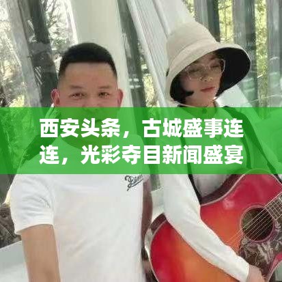 西安頭條，古城盛事連連，光彩奪目新聞盛宴