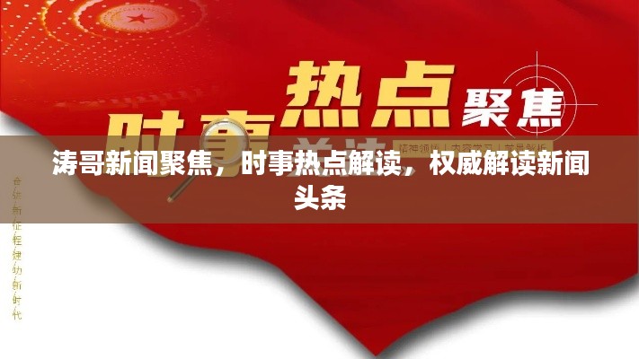 濤哥新聞聚焦，時事熱點解讀，權威解讀新聞頭條