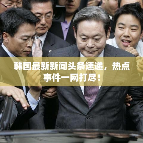 韓國最新新聞頭條速遞，熱點事件一網(wǎng)打盡！