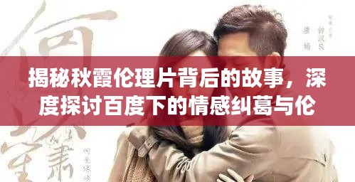 揭秘秋霞倫理片背后的故事，深度探討百度下的情感糾葛與倫理挑戰(zhàn)
