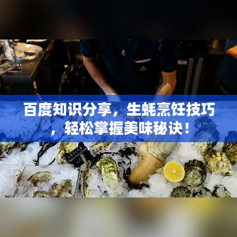 百度知識分享，生蠔烹飪技巧，輕松掌握美味秘訣！