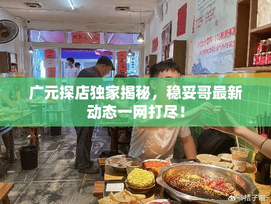 廣元探店獨(dú)家揭秘，穩(wěn)妥哥最新動(dòng)態(tài)一網(wǎng)打盡！