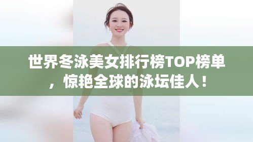 世界冬泳美女排行榜TOP榜單，驚艷全球的泳壇佳人！