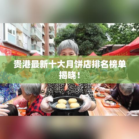 貴港最新十大月餅店排名榜單揭曉！