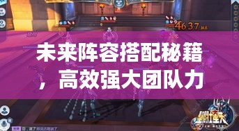 未來陣容搭配秘籍，高效強(qiáng)大團(tuán)隊(duì)力量構(gòu)建攻略！
