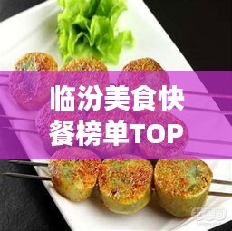 臨汾美食快餐榜單TOP10，味蕾盛宴，不容錯(cuò)過(guò)！