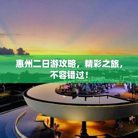 惠州二日游攻略，精彩之旅，不容錯過！