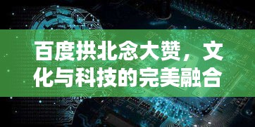 百度拱北念大贊，文化與科技的完美融合探索