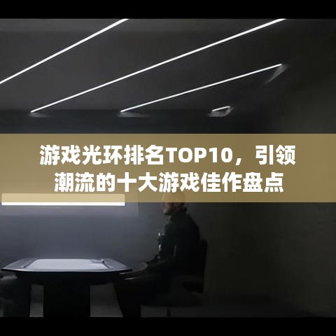 游戲光環(huán)排名TOP10，引領(lǐng)潮流的十大游戲佳作盤點(diǎn)