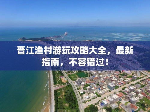 晉江漁村游玩攻略大全，最新指南，不容錯過！