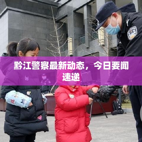 黔江警察最新動(dòng)態(tài)，今日要聞速遞