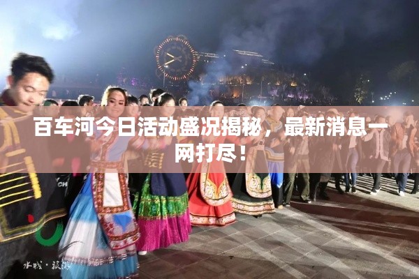 百車河今日活動(dòng)盛況揭秘，最新消息一網(wǎng)打盡！
