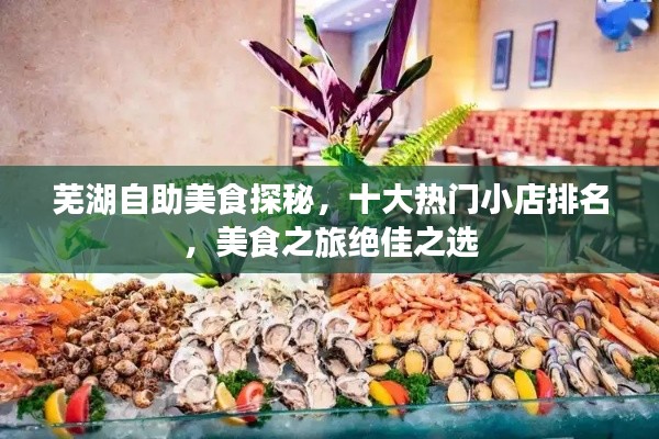 蕪湖自助美食探秘，十大熱門小店排名，美食之旅絕佳之選