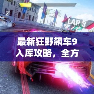 最新狂野飆車(chē)9入庫(kù)攻略，全方位解析，助你輕松登頂賽道！