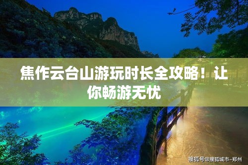 焦作云臺山游玩時(shí)長全攻略！讓你暢游無憂