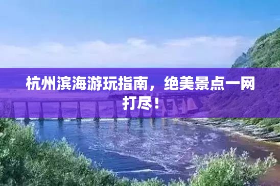 杭州濱海游玩指南，絕美景點(diǎn)一網(wǎng)打盡！
